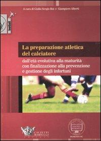 La preparazione atletica del calciatore. Dall'età evolutiva alla maturità con finalizzazione alla prevenzione e gestione degli infortuni - Giulio Sergio Roi,Giampiero Alberti - copertina