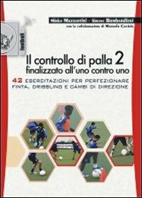 Il controllo di palla 2 finalizzato all'uno contro uno. 42 esercitazioni per perfezionare finta, dribling e cambi di direzione - Mirko Mazzantini,Simone Bombardieri - copertina