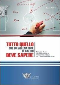 Tutto quello che un allenatore di calcio deve sapere. Manuale d'uso con 999 nozioni e 41 esercizi di base per l'allenatore dilettante - Mauro Viviani - copertina