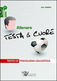 Allenare testa & cuore. Testo di psicologia calcistica - Aldo Zerbini - copertina