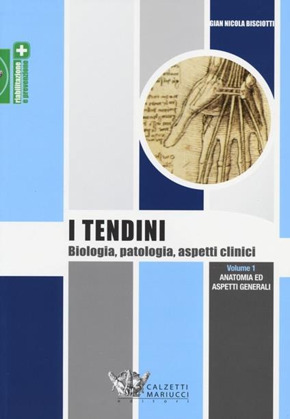 I tendini. Biologia, patologia, aspetti clinici. Vol. 1: Anatomia ed aspetti generali - Gian Nicola Bisciotti - copertina
