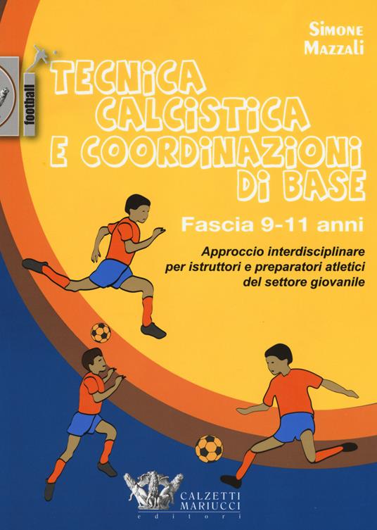 Tecnica calcistica e coordinazione di base. Fascia 9-11 anni. Approccio interdisciplinare per istruttori e preparatori atletici del settore giovanile - Simone Mazzali - copertina