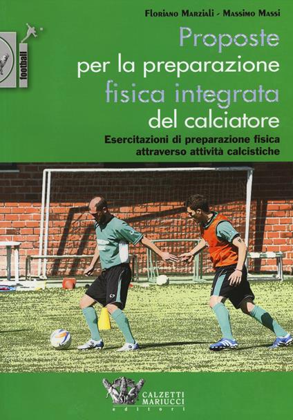 Proposte per la preparazione fisica integrata del calciatore. Esercitazioni di preparazione fisica attraverso attività calcistiche - Floriano Marziali,Massimo Massi - copertina