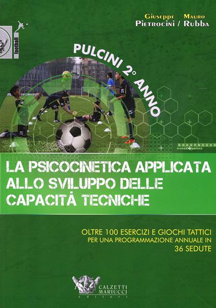 La psicocinetica applicata allo sviluppo delle capacità tecniche. Pulcini 2° anno. Oltre 100 esercizi e giochi tattici per una programmazione annuale in 36 sedute - Giuseppe Pietrocini,Mauro Rubba - copertina