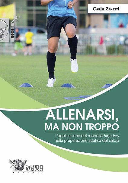 Allenarsi, ma non troppo. L'applicazione del modello «high-low» nella preparazione atletica del calcio - Carlo Zanetti - copertina