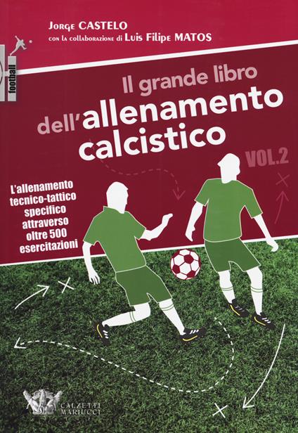 Il grande libro dell'allenamento calcistico. Vol. 2: allenamento tecnico-tattico specifico attraverso oltre 500 esercitazioni, L'. - Jorge Castelo,Luis Filipe Matos - copertina