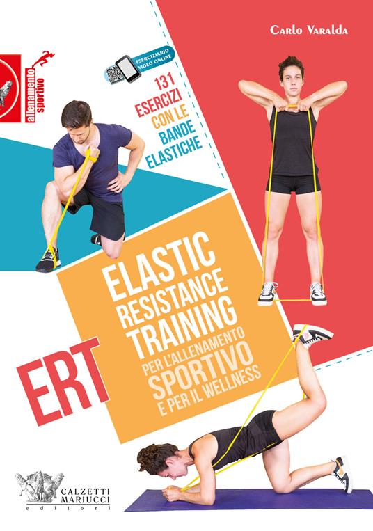 Elastic Resistance Training per l'allenamento sportivo e per il wellness.  131 esercizi con le bande elastiche. Con QR Code - Carlo Varalda - Libro -  Calzetti Mariucci - Allenamento sportivo | IBS