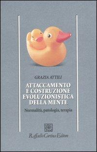 Attaccamento e costruzione evoluzionistica della mente. Normalità, patologia, terapia - Grazia Attili - copertina