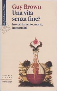 Una vita senza fine? Invecchiamento, morte, immortalità - Guy Brown - copertina