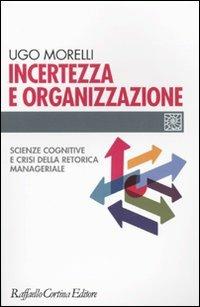 Incertezza e organizzazione. Scienze cognitive e crisi della retorica manageriale - Ugo Morelli - copertina