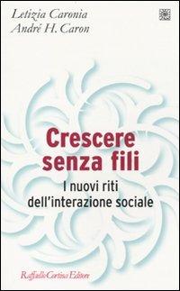 Crescere senza fili. I nuovi riti dell'interazione sociale - Letizia Caronia,André H. Caron - copertina