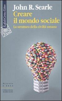 Creare il mondo sociale. La struttura della civiltà umana - John Rogers Searle - copertina