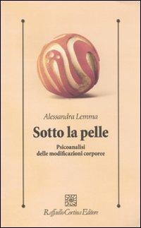 Sotto la pelle. Psicoanalisi delle modificazioni corporee - Alessandra Lemma - copertina