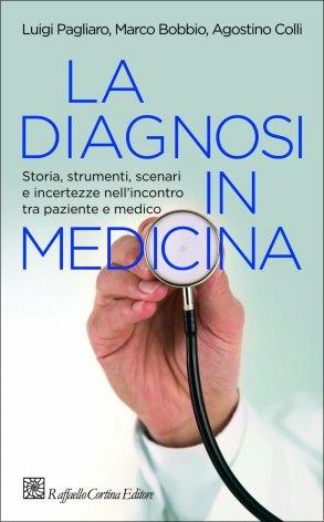 La diagnosi in medicina. Storia, strumenti, scenari e incertezze nell'incontro tra paziente e medico - Luigi Pagliero,Marco Bobbio,Agostino Colli - copertina