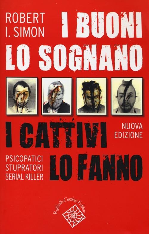 I buoni lo sognano i cattivi lo fanno. Psicopatici stupratori serial killer - Robert Simon - copertina