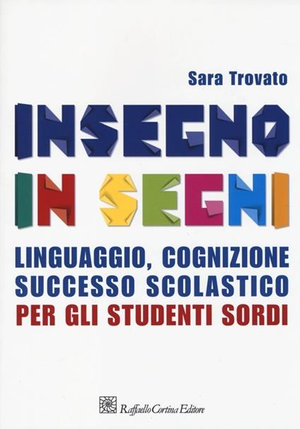 Insegno in segni. Linguaggio, cognizione, successo scolastico per gli studenti sordi - Sara Trovato - copertina