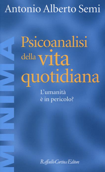 Psicoanalisi della vita quotidiana. L'umanità è in pericolo? - Antonio A. Semi - copertina