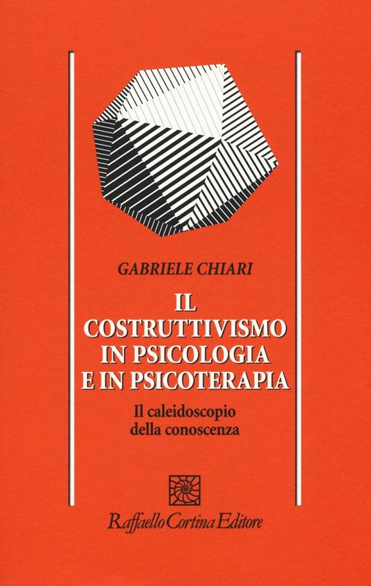 Il costruttivismo in psicologia e in psicoterapia. Il caleidoscopio della conoscenza - Gabriele Chiari - copertina