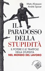 Il paradosso della stupidità. Il potere e le trappole della stupidità nel mondo del lavoro