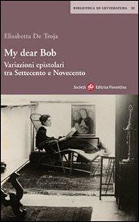 My dear Bob. Variazioni epistolari tra Settecento e Novecento - Elisabetta De Troja Checcacci - copertina