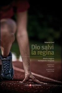 Dio salvi la regina. Atletica leggera tra impianti e rimpianti - Roberto Corsi - copertina