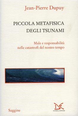 Piccola metafisica degli tsunami. Male e responsabilità nelle catastrofi del nostro tempo - Jean-Pierre Dupuy - 2