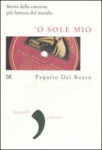 'O sole mio. La storia della canzone più famosa del mondo - Paquito Del Bosco - copertina