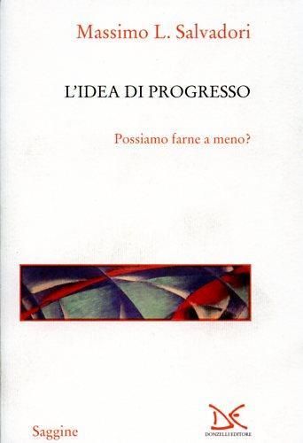 L' idea di progresso. Possiamo farne a meno? - Massimo L. Salvadori - 2