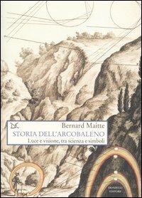 Storia dell'arcobaleno. Luce e visione, tra scienza e simboli - Bernard Maitte - 2