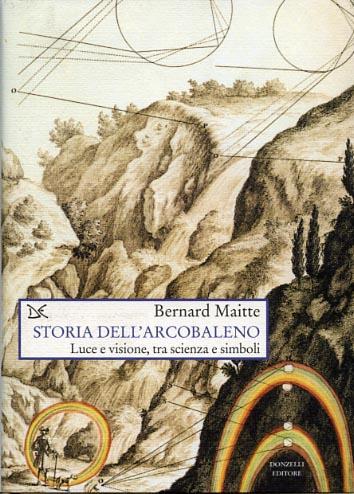 Storia dell'arcobaleno. Luce e visione, tra scienza e simboli - Bernard Maitte - copertina