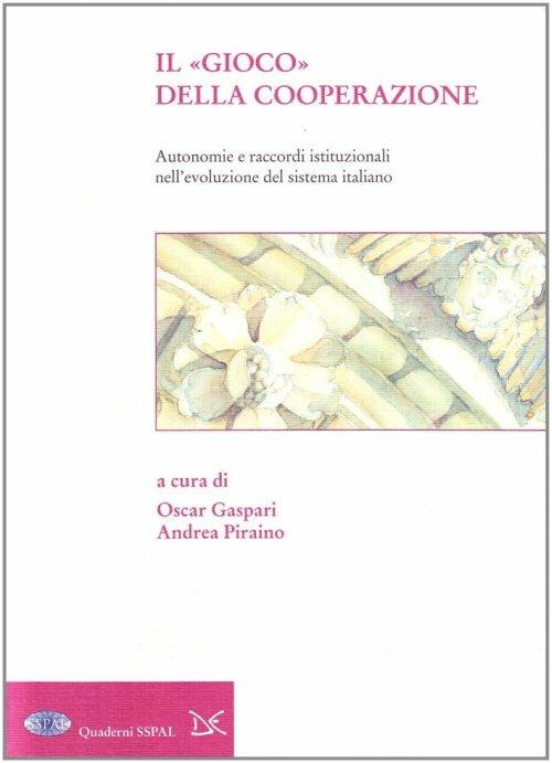 Il gioco della cooperazione. Autonomie e raccordi istituzionali nell'evoluzione del sistema italiano - Oscar Gaspari,Andrea Piraino - copertina