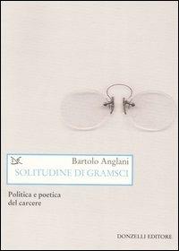 Solitudine di Gramsci. Politica e poetica dal carcere - Bartolo Anglani - 5