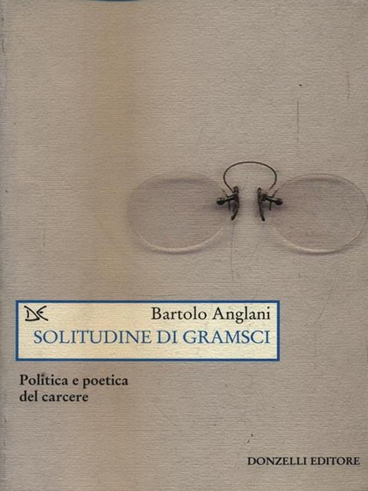 Solitudine di Gramsci. Politica e poetica dal carcere - Bartolo Anglani - 5