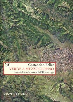 Verde a mezzogiorno. Storia dell'agricoltura abruzzese dall'Unità a oggi - Costantino Felice - copertina