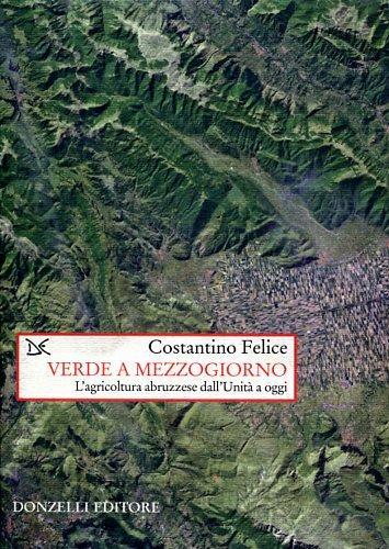 Verde a mezzogiorno. Storia dell'agricoltura abruzzese dall'Unità a oggi - Costantino Felice - 2