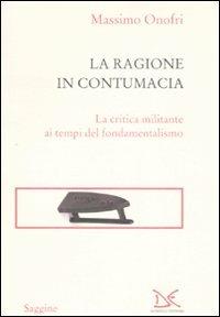 La ragione in contumacia. La critica militante ai tempi del fondamentalismo - Massimo Onofri - copertina