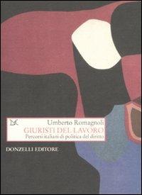 Giuristi del lavoro. Percorsi italiani di politica del diritto - Umberto Romagnoli - copertina