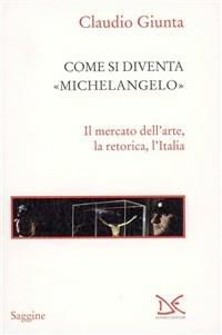 Come si diventa Michelangelo. Le peripezie di un presunto capolavoro - Claudio Giunta - copertina