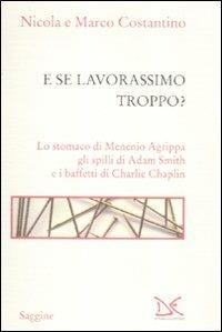 E se lavorassimo troppo? Lo stomaco di Menenio Agrippa gli spilli di Adam Smith e i baffetti di Charlie Chaplin - Nicola Costantino,Marco Costantino - copertina