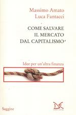 Come salvare il mercato dal capitalismo. Idee per un'altra finanza