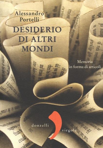 Desiderio di altri mondi. Memoria in forma di articoli - Alessandro Portelli - copertina