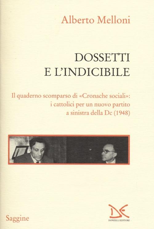 Dossetti e l'indicibile. Il quaderno scomparso di «Cronache sociali»: i cattolici per un nuovo partito a sinistra della DC (1948) - Alberto Melloni - copertina