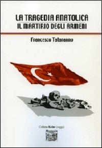 La tragedia anatolica. Il martirio degli armeni - Francesco Tataranno - copertina