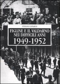 Figline e il Valdarno nei difficili anni 1949-1952 - Stefano Loparco - copertina