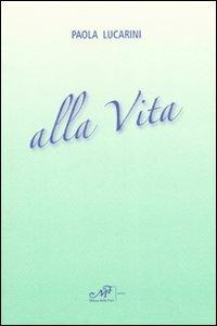 Alla vita. Poesie 1981-2007 - Paola Lucarini - copertina