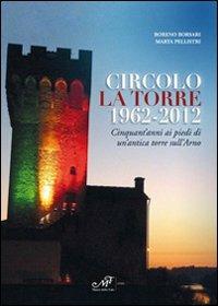 Circolo La Torre 1962-2012. Cinquant'anni ai piedi di un'antica torre sull'Arno - Boreno Borsari,Marta Pellistri - copertina