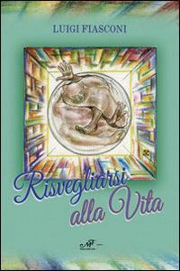 Risvegliarsi alla vita - Luigi Fiasconi - copertina