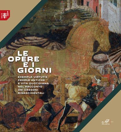 Le opere e i giorni. Exempla virtutis favole antiche e vita quotidiana nel racconto dei cassoni rinascimentali - copertina