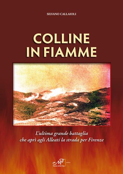 Colline in fiamme. L'ultima grande battaglia che aprì agli alleati la strada per Firenze - Silvano Callaioli - copertina