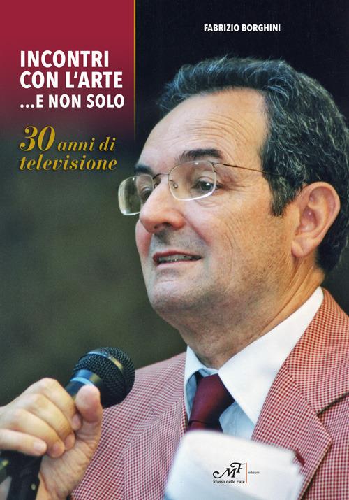 Incontri con l'arte... e non solo. 30 anni di televisione - Fabrizio Borghini - copertina